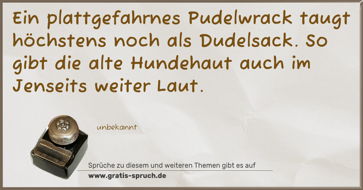 Spruchbild: Ein plattgefahrnes Pudelwrack taugt höchstens noch als Dudelsack. So gibt die alte Hundeha …