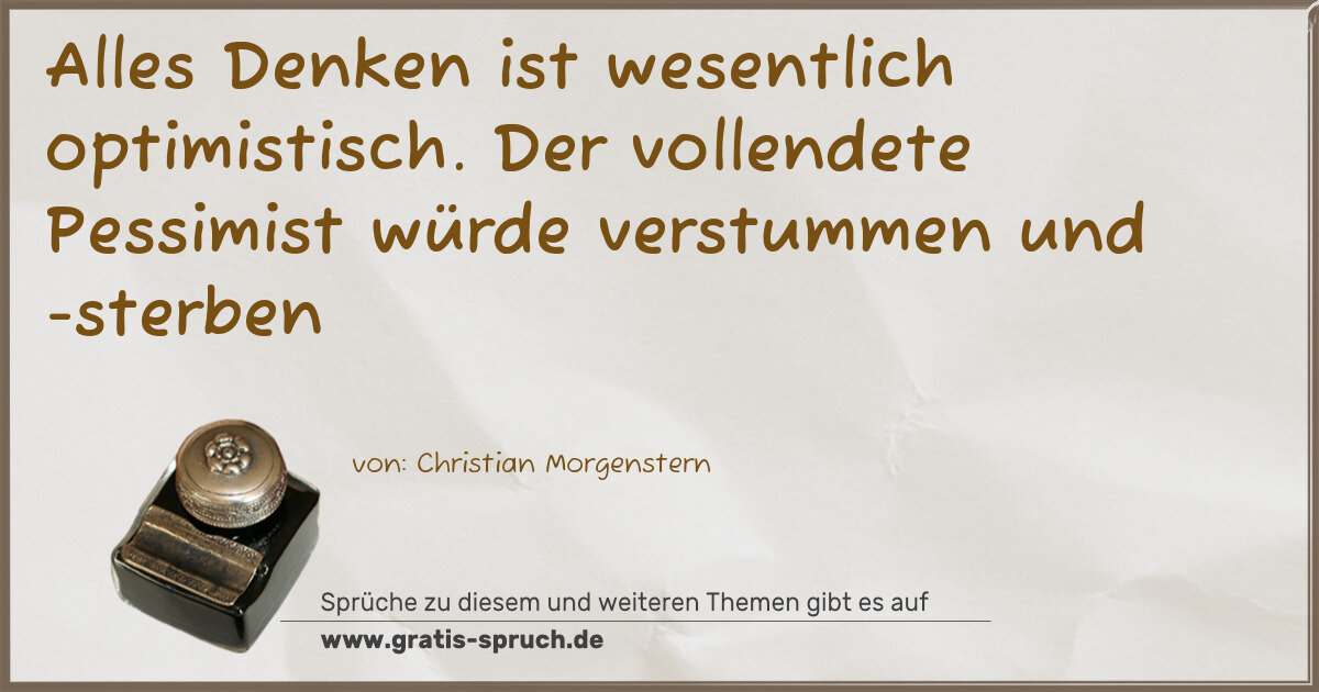 Spruchbild: Alles Denken ist wesentlich optimistisch. Der vollendete Pessimist würde verstummen und - …