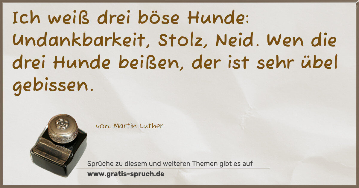 Spruchbild: Ich weiß drei böse Hunde: Undankbarkeit, Stolz, Neid. Wen die drei Hunde beißen, der ist …