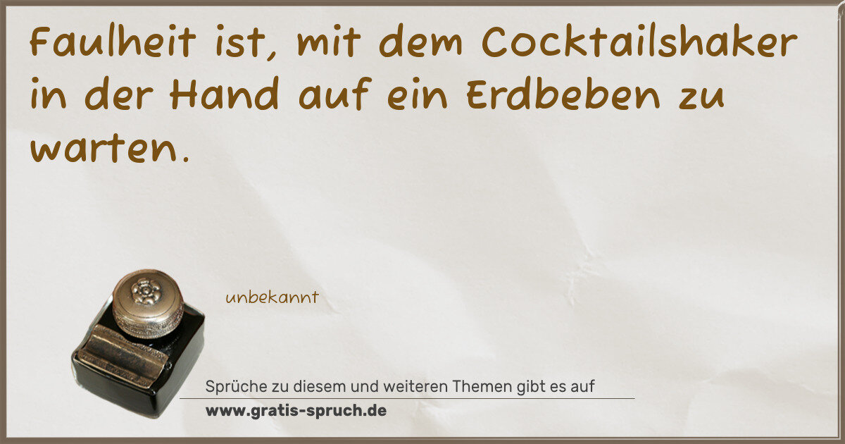 Spruchbild: Faulheit ist, mit dem Cocktailshaker in der Hand auf ein Erdbeben zu warten.
