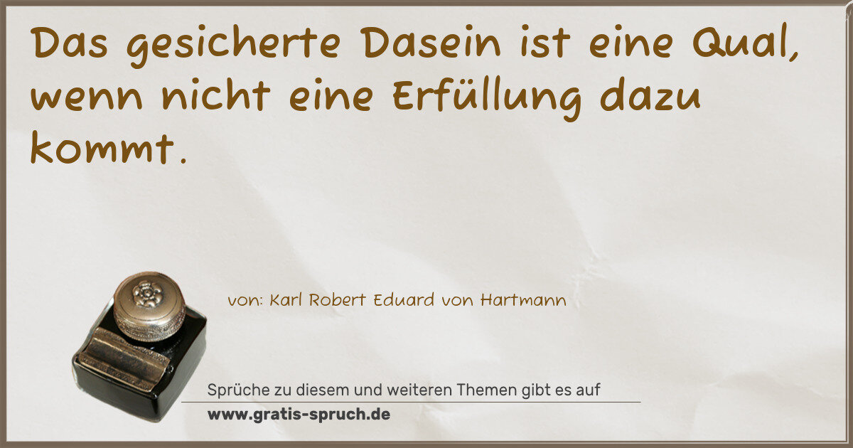 Spruchbild: Das gesicherte Dasein ist eine Qual, wenn nicht eine Erfüllung dazu kommt.