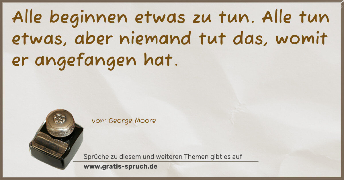 Spruchbild: Alle beginnen etwas zu tun. Alle tun etwas, aber niemand tut das, womit er angefangen hat …