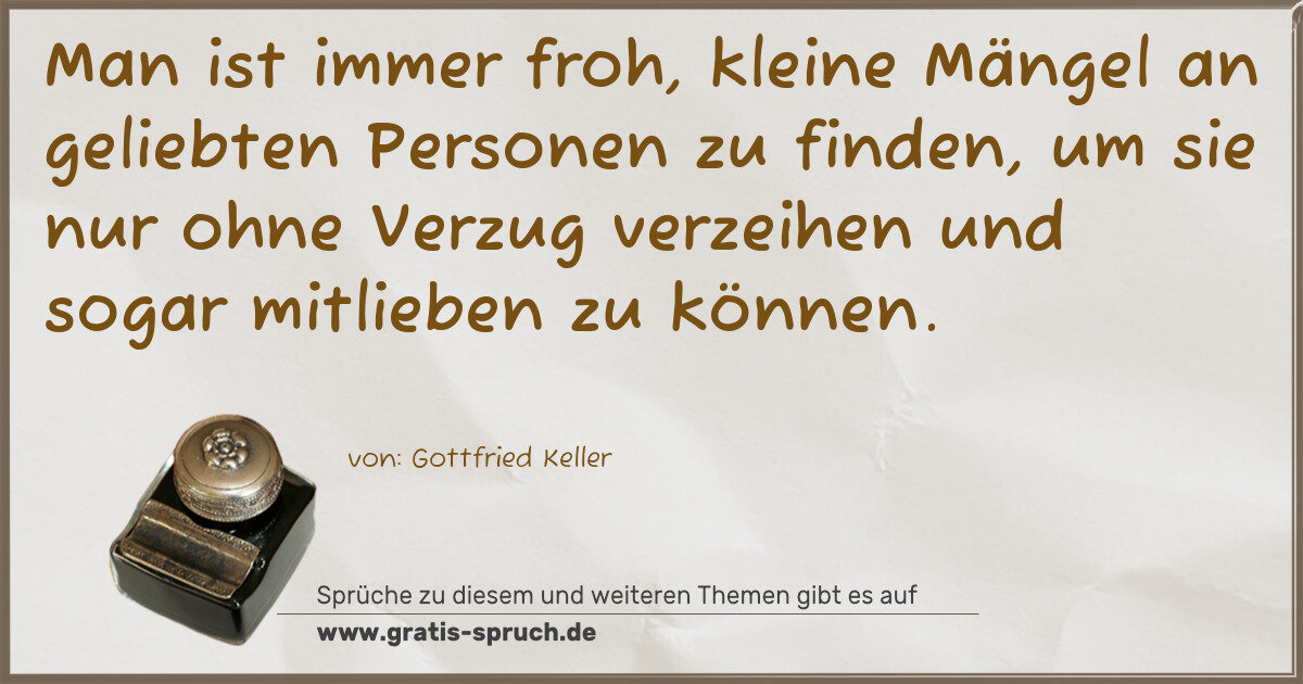 Spruchbild: Man ist immer froh, kleine Mängel an geliebten Personen zu finden, um sie nur ohne Verzug …