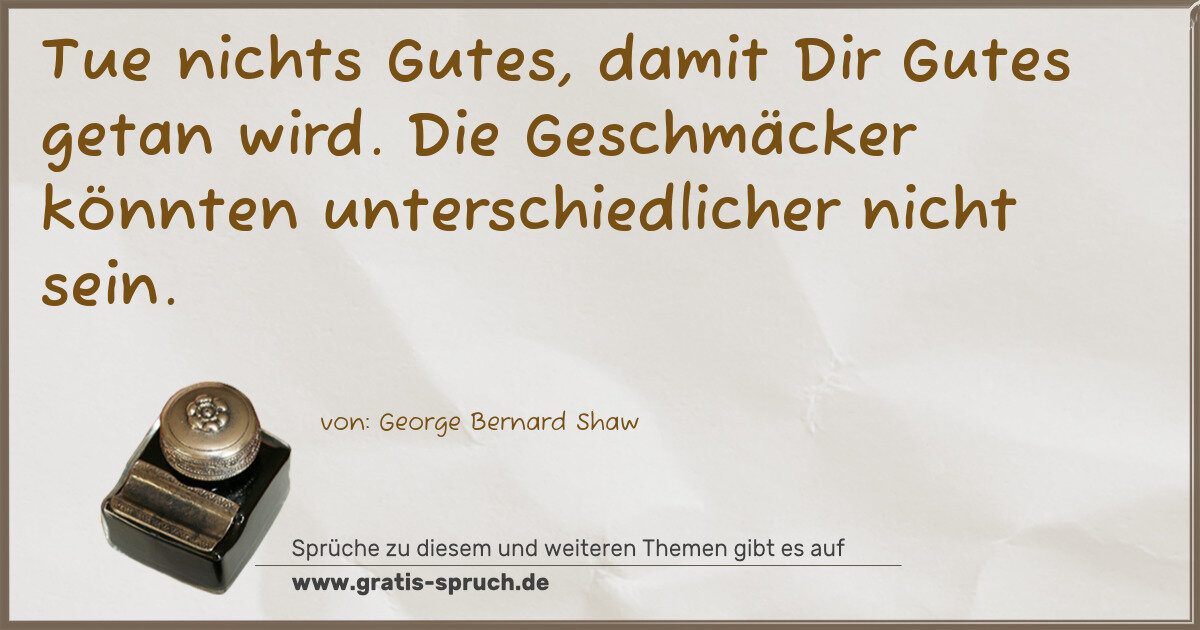Spruchbild: Tue nichts Gutes, damit Dir Gutes getan wird. Die Geschmäcker könnten unterschiedlicher ni …
