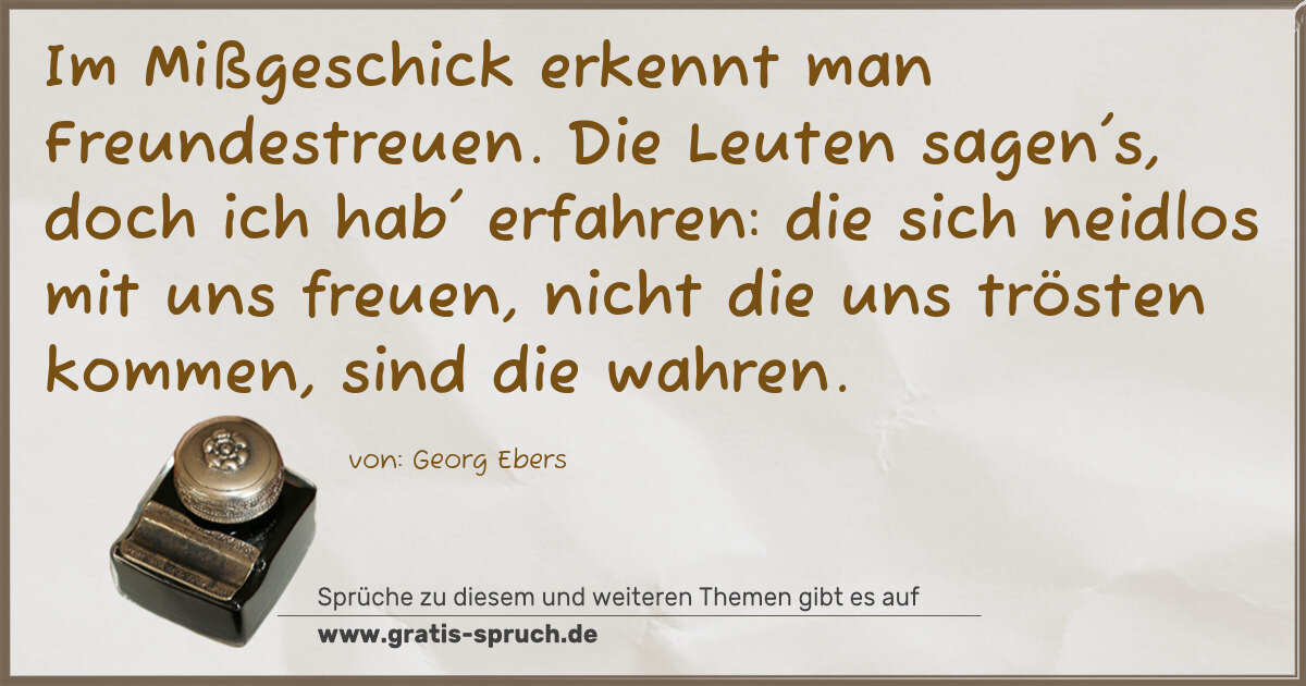 Spruchbild: Im Mißgeschick erkennt man Freundestreuen. Die Leuten sagen's, doch ich hab' erfahren: die …
