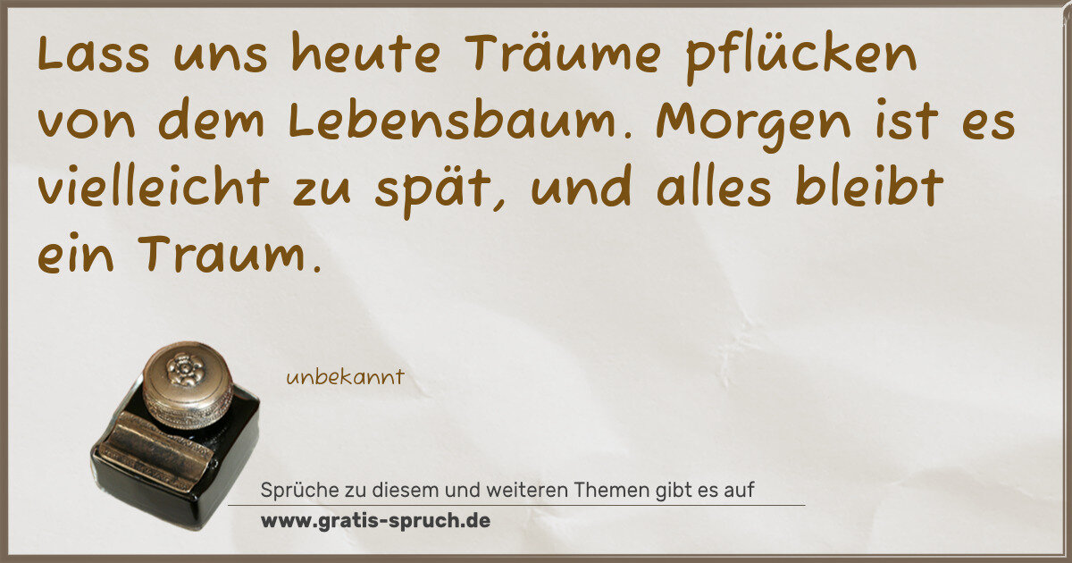 Spruchbild: Lass uns heute Träume pflücken von dem Lebensbaum. Morgen ist es vielleicht zu spät, und a …