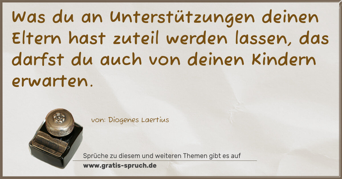 Spruchbild: Was du an Unterstützungen deinen Eltern hast zuteil werden lassen, das darfst du auch von …