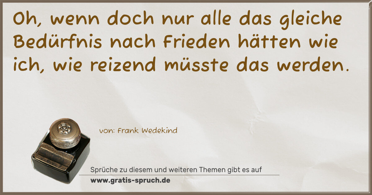 Spruchbild: Oh, wenn doch nur alle das gleiche Bedürfnis nach Frieden hätten wie ich, wie reizend müss …