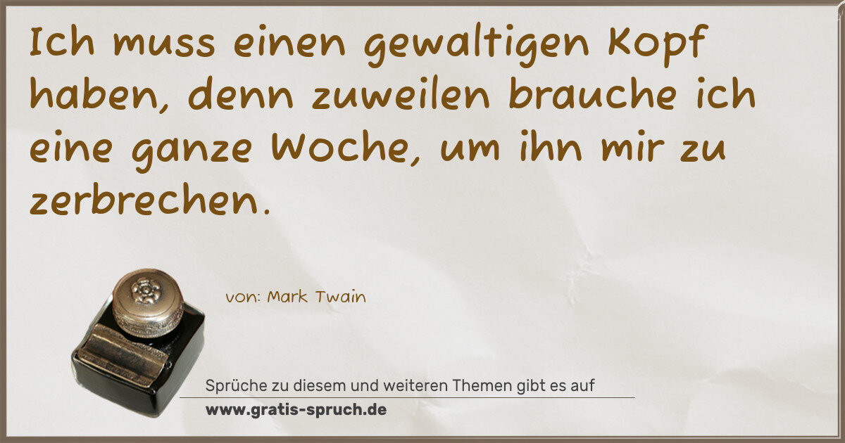 Spruchbild: Ich muss einen gewaltigen Kopf haben, denn zuweilen brauche ich eine ganze Woche, um ihn …