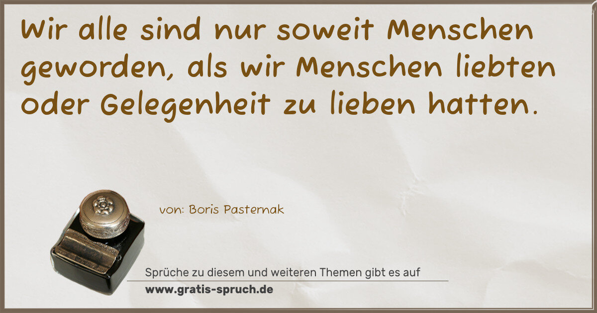 Spruchbild: Wir alle sind nur soweit Menschen geworden, als wir Menschen liebten oder Gelegenheit zu …