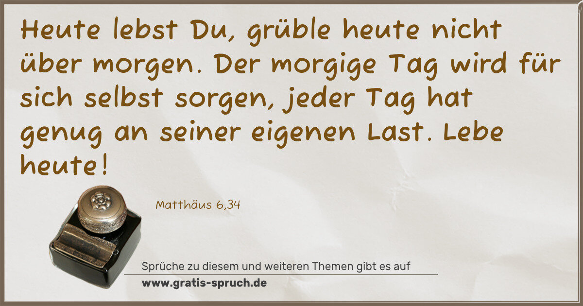Spruchbild: Heute lebst Du, grüble heute nicht über morgen. Der morgige Tag wird für sich selbst sorge …