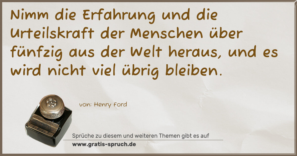 Spruchbild: Nimm die Erfahrung und die Urteilskraft der Menschen über fünfzig aus der Welt heraus, und …