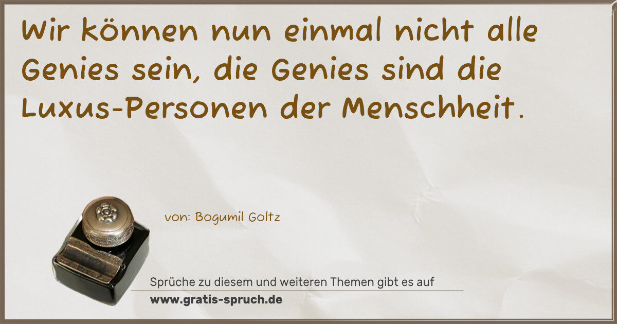 Spruchbild: Wir können nun einmal nicht alle Genies sein, die Genies sind die Luxus-Personen der Mens …