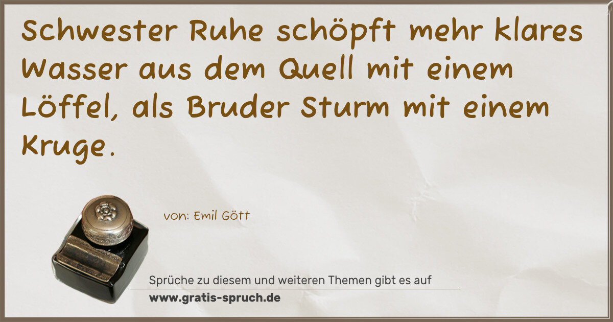 Spruchbild: Schwester Ruhe schöpft mehr klares Wasser aus dem Quell mit einem Löffel, als Bruder Sturm …