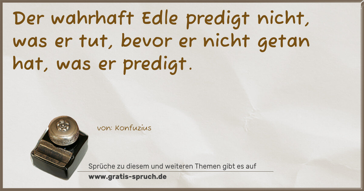 Spruchbild: Der wahrhaft Edle predigt nicht, was er tut, bevor er nicht getan hat, was er predigt.