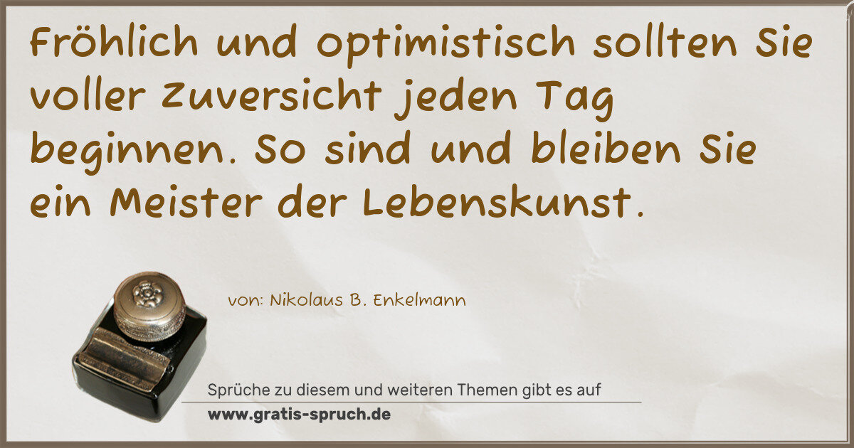 Spruchbild: Fröhlich und optimistisch sollten Sie voller Zuversicht jeden Tag beginnen. So sind und bl …