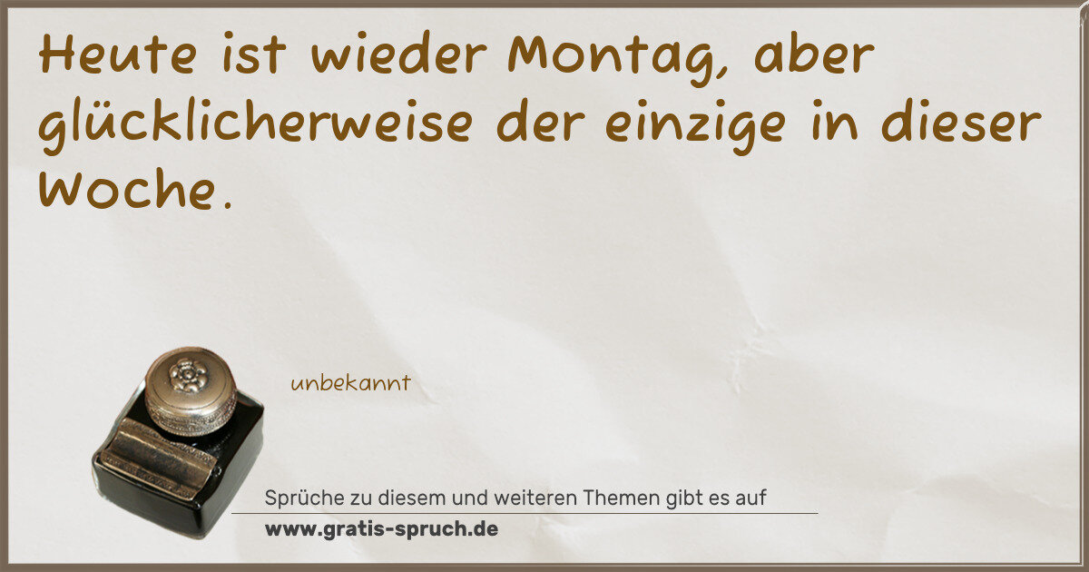 Spruchbild: Heute ist wieder Montag, aber glücklicherweise der einzige in dieser Woche.