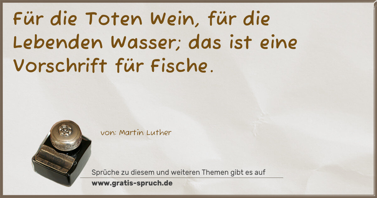 Spruchbild: Für die Toten Wein, für die Lebenden Wasser; das ist eine Vorschrift für Fische.