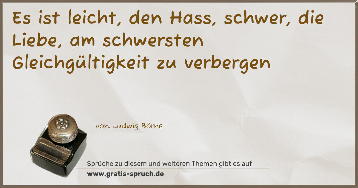 Spruchbild: Es ist leicht, den Hass, schwer, die Liebe, am schwersten Gleichgültigkeit zu verbergen