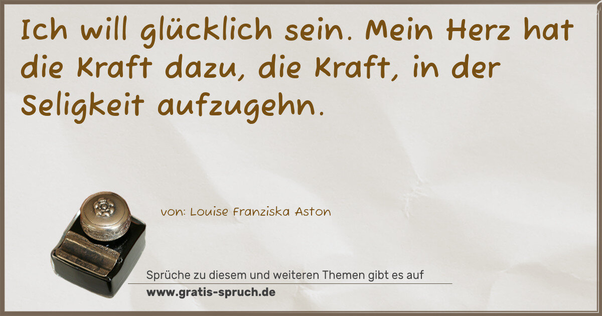 Spruchbild: Ich will glücklich sein. Mein Herz hat die Kraft dazu, die Kraft, in der Seligkeit aufzuge …