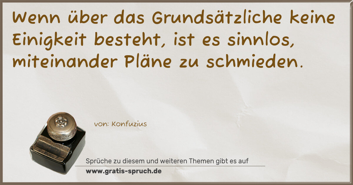 Spruchbild: Wenn über das Grundsätzliche keine Einigkeit besteht, ist es sinnlos, miteinander Pläne z …