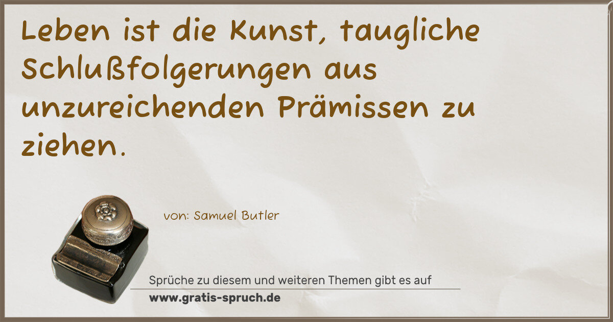 Spruchbild: Leben ist die Kunst, taugliche Schlußfolgerungen aus unzureichenden Prämissen zu ziehen.