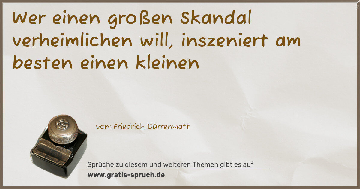 Spruchbild: Wer einen großen Skandal verheimlichen will, inszeniert am besten einen kleinen
