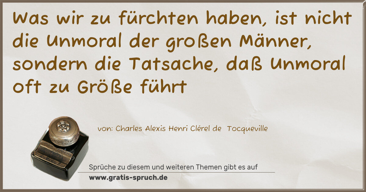 Spruchbild: Was wir zu fürchten haben, ist nicht die Unmoral der großen Männer, sondern die Tatsache, …