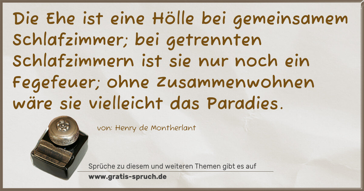 Spruchbild: Die Ehe ist eine Hölle bei gemeinsamem Schlafzimmer; bei getrennten Schlafzimmern ist sie …