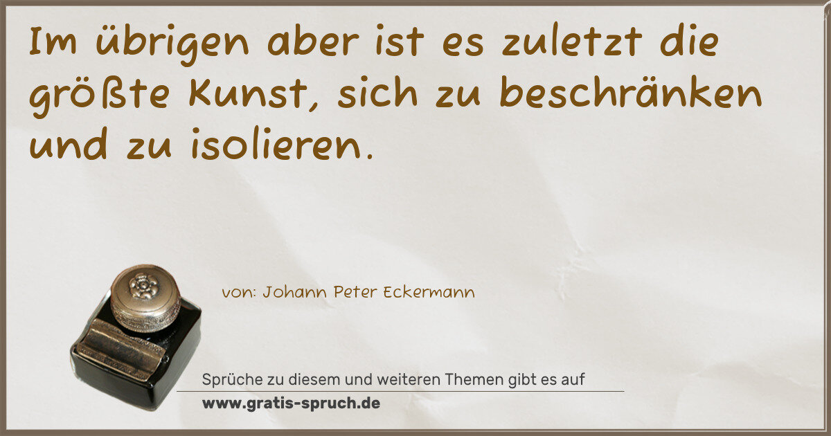 Spruchbild: Im übrigen aber ist es zuletzt die größte Kunst, sich zu beschränken und zu isolieren.
