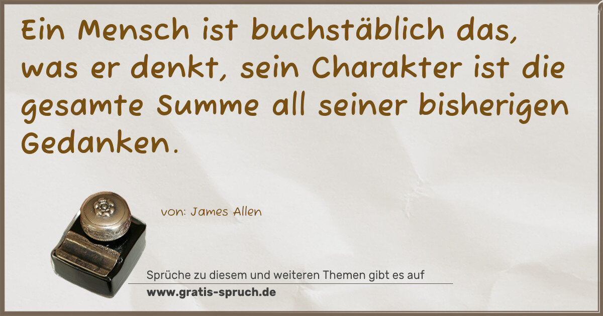 Spruchbild: Ein Mensch ist buchstäblich das, was er denkt, sein Charakter ist die gesamte Summe all …