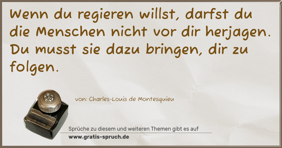 Spruchbild: Wenn du regieren willst, darfst du die Menschen nicht vor dir herjagen. Du musst sie dazu …