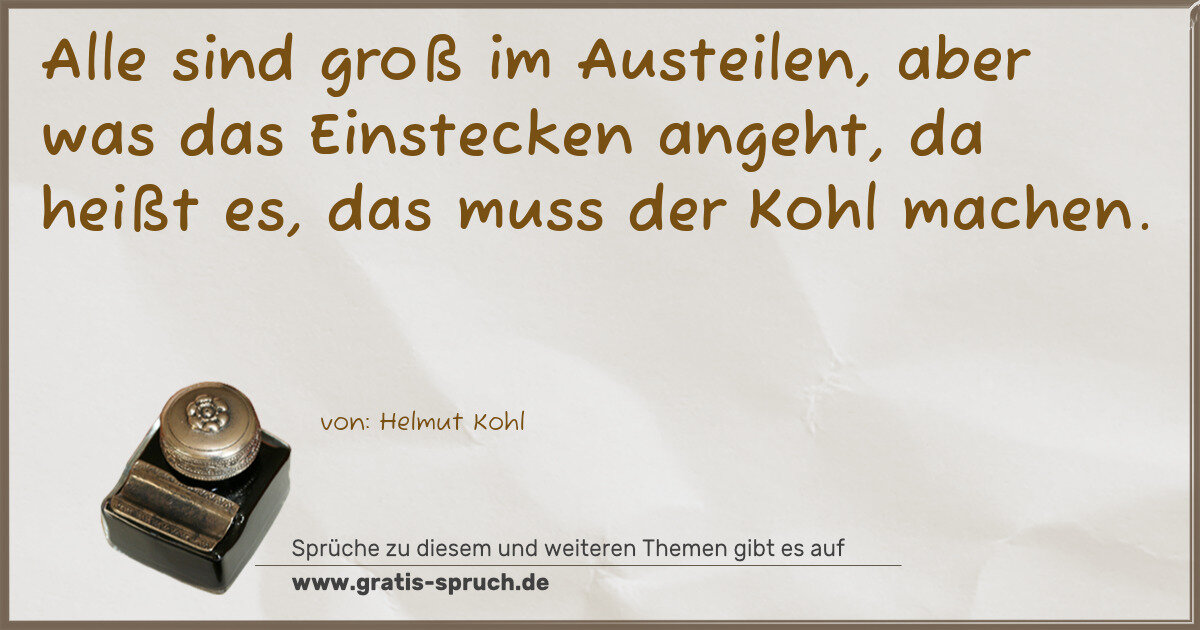 Spruchbild: Alle sind groß im Austeilen, aber was das Einstecken angeht, da heißt es, das muss der K …