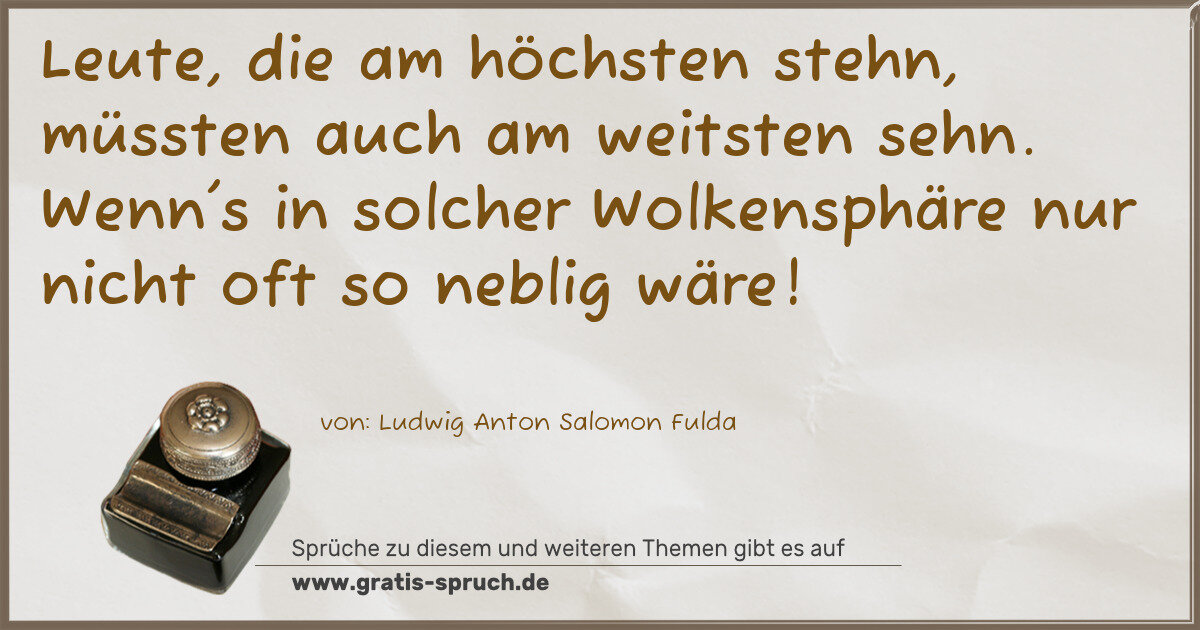 Spruchbild: Leute, die am höchsten stehn, müssten auch am weitsten sehn. Wenn's in solcher Wolkensphär …