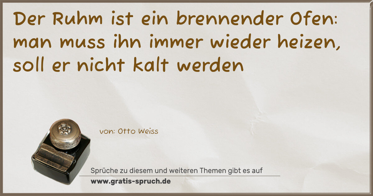 Spruchbild: Der Ruhm ist ein brennender Ofen: man muss ihn immer wieder heizen, soll er nicht kalt w …