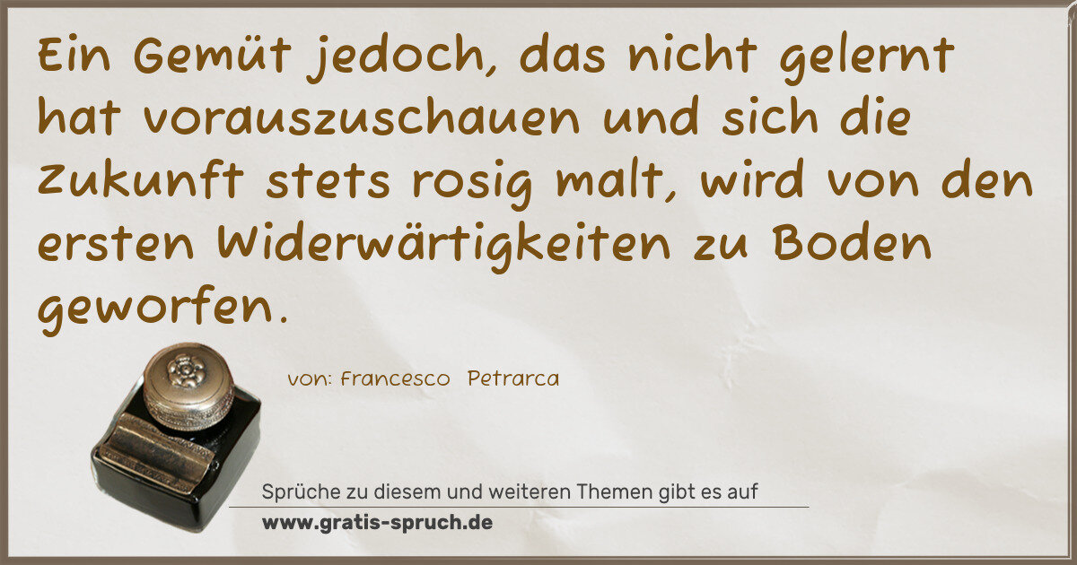 Spruchbild: Ein Gemüt jedoch, das nicht gelernt hat vorauszuschauen und sich die Zukunft stets rosig m …