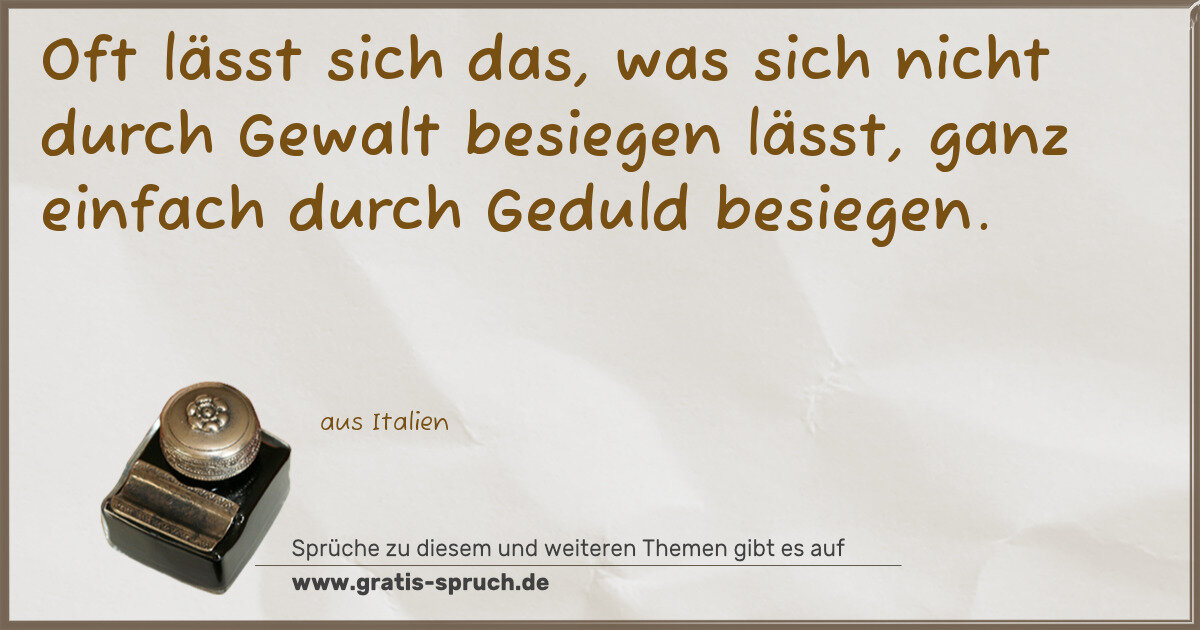Spruchbild: Oft lässt sich das, was sich nicht durch Gewalt besiegen lässt, ganz einfach durch Gedul …