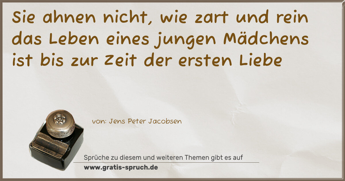 Spruchbild: Sie ahnen nicht, wie zart und rein das Leben eines jungen Mädchens ist bis zur Zeit der er …
