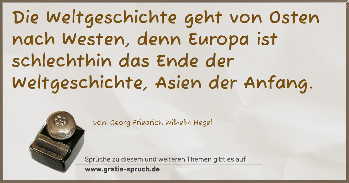 Spruchbild: Die Weltgeschichte geht von Osten nach Westen, denn Europa ist schlechthin das Ende der W …