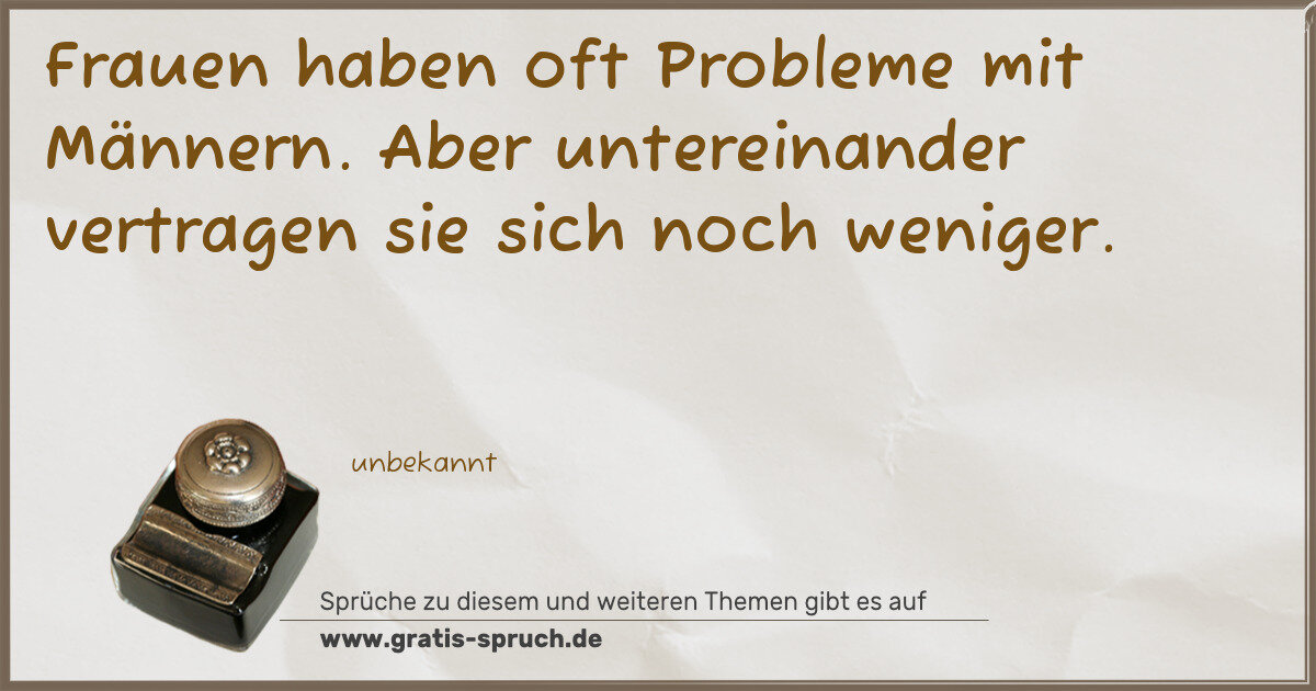 Spruchbild: Frauen haben oft Probleme mit Männern. Aber untereinander vertragen sie sich noch weniger.