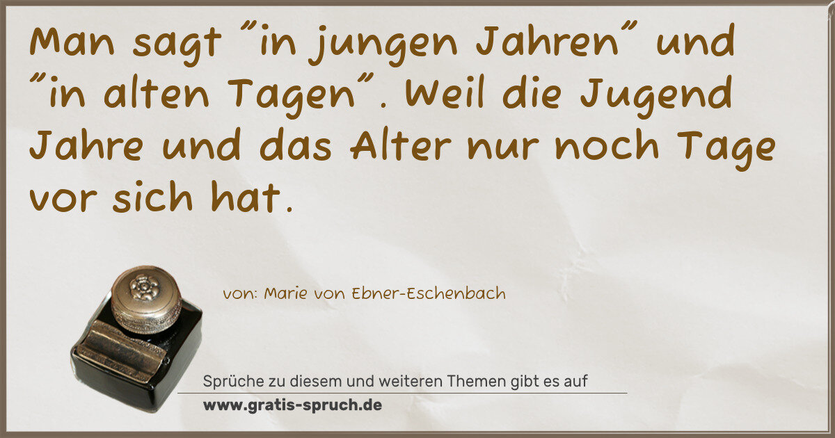 Spruchbild: Man sagt "in jungen Jahren" und "in alten Tagen". Weil die Jugend Jahre und das Alter nur …