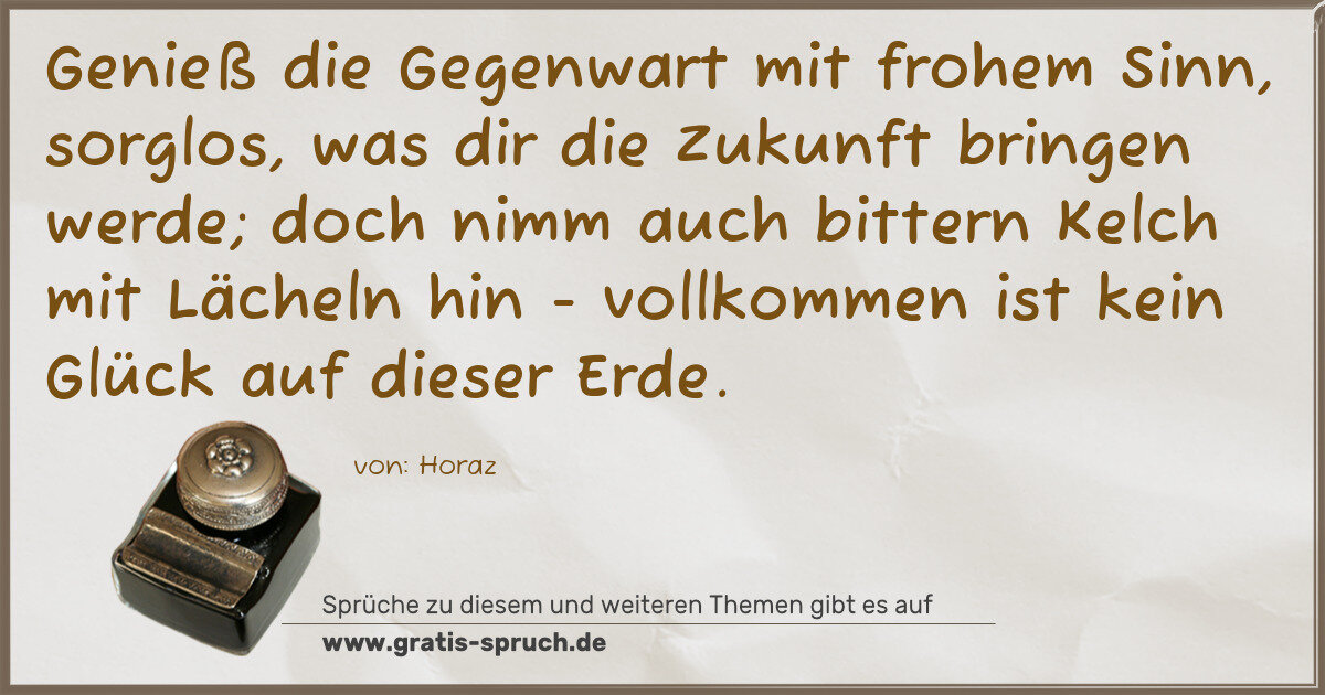 Spruchbild: Genieß die Gegenwart mit frohem Sinn, sorglos, was dir die Zukunft bringen werde; doch nim …