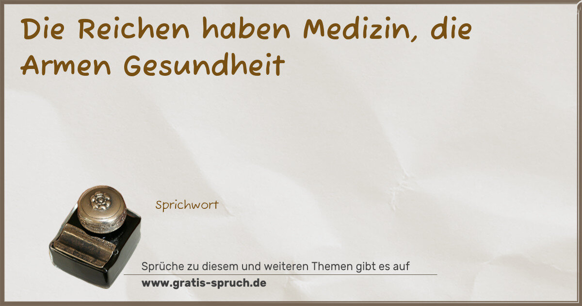 Spruchbild: Die Reichen haben Medizin, die Armen Gesundheit