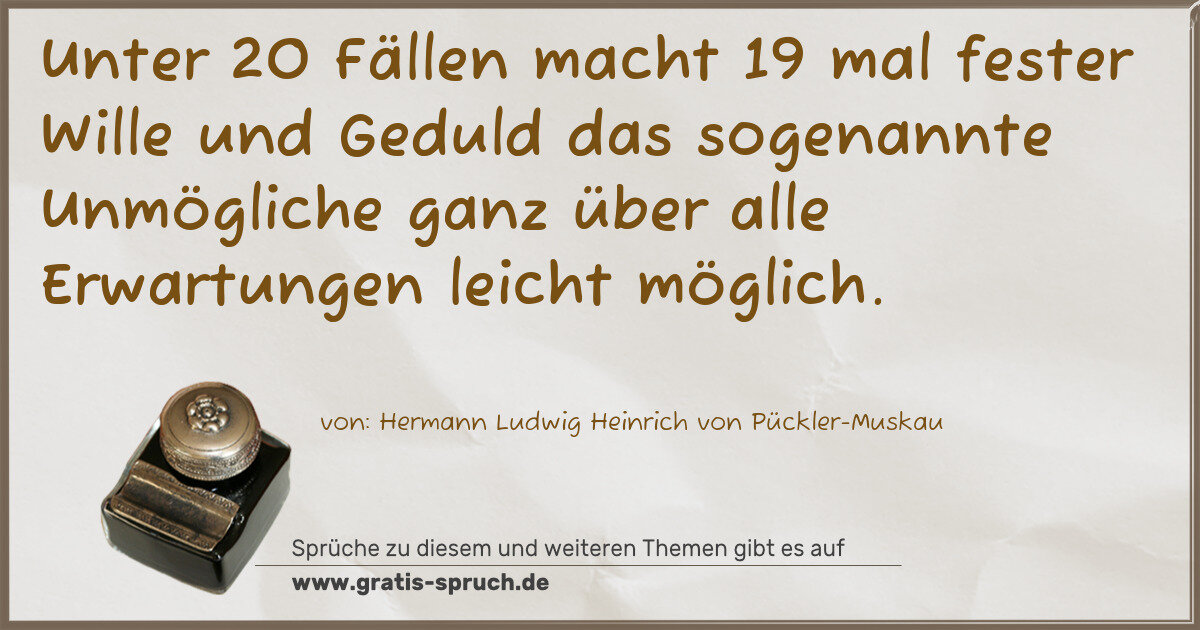 Spruchbild: Unter 20 Fällen macht 19 mal fester Wille und Geduld das sogenannte Unmögliche ganz über …
