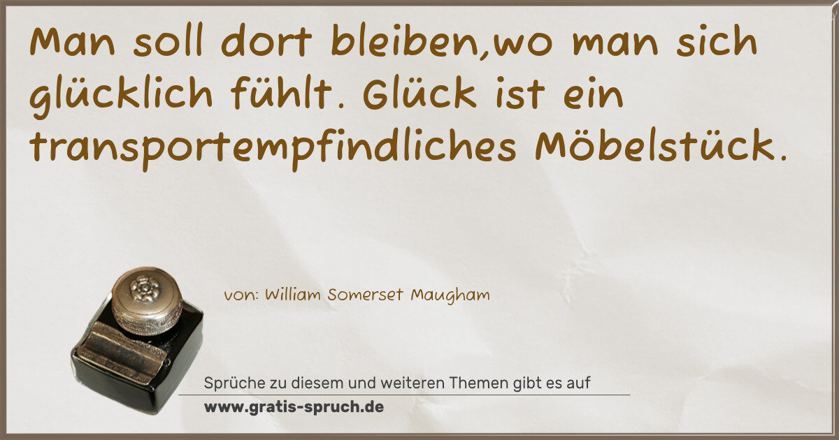 Spruchbild: Man soll dort bleiben,wo man sich glücklich fühlt. Glück ist ein transportempfindliches M …