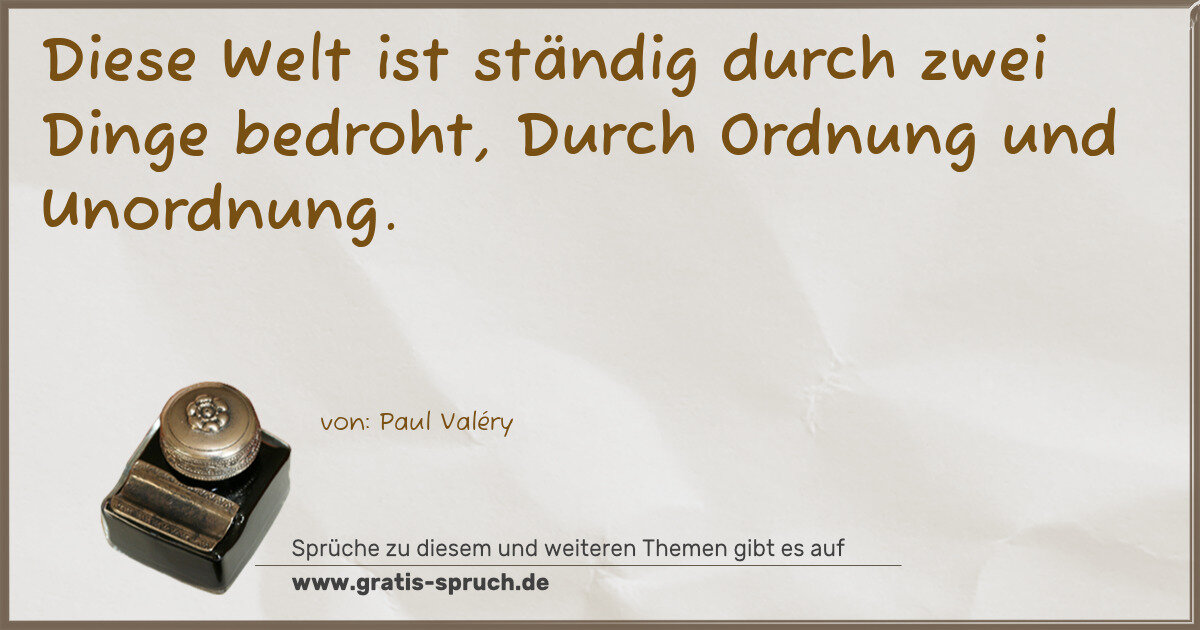 Spruchbild: Diese Welt ist ständig durch zwei Dinge bedroht, Durch Ordnung und Unordnung.