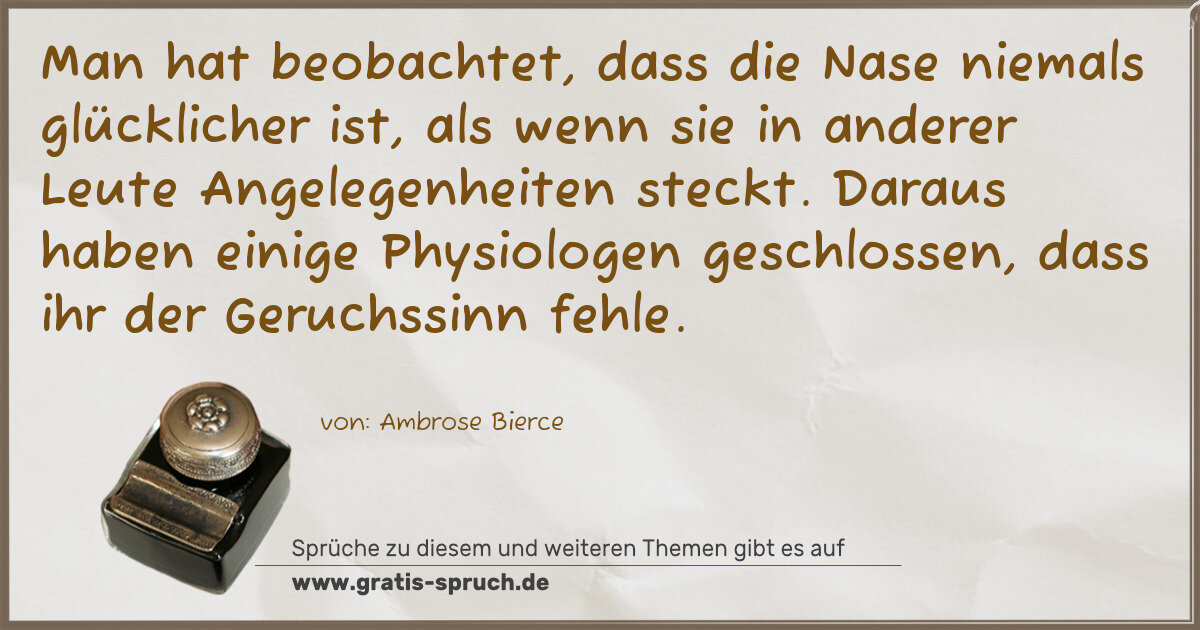 Spruchbild: Man hat beobachtet, dass die Nase niemals glücklicher ist, als wenn sie in anderer Leute A …