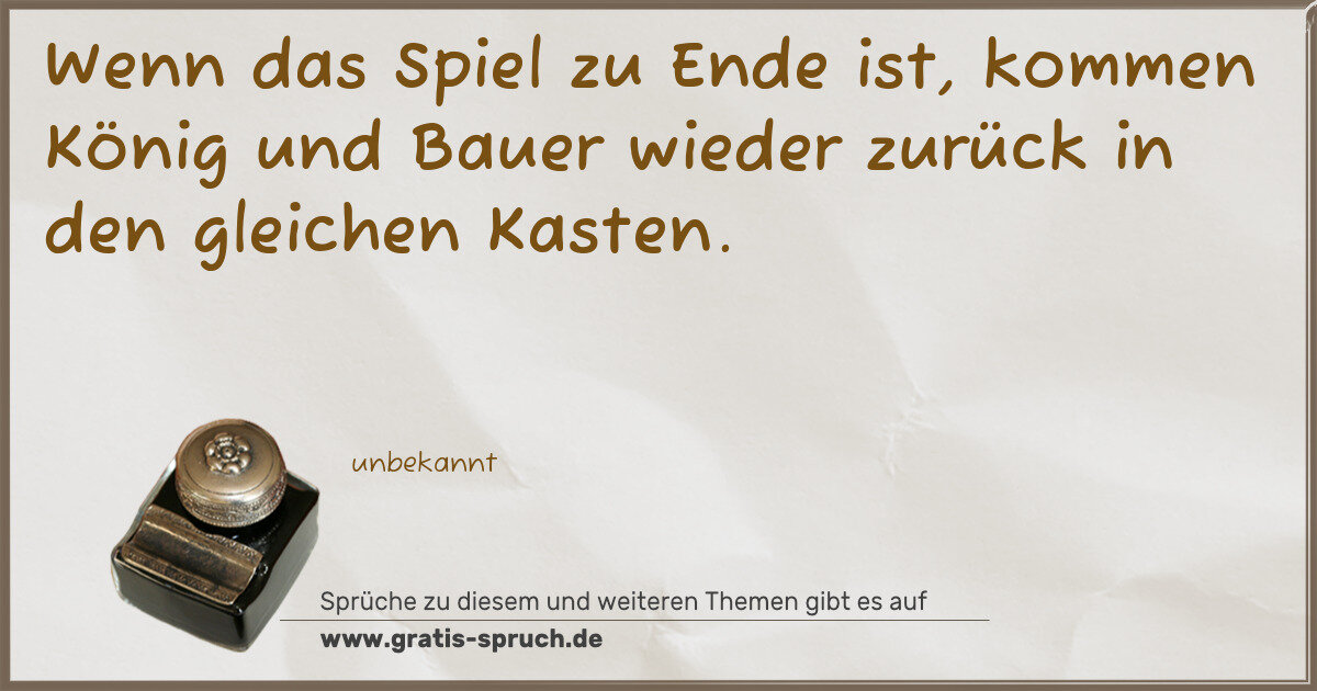 Spruchbild: Wenn das Spiel zu Ende ist, kommen König und Bauer wieder zurück in den gleichen Kasten.