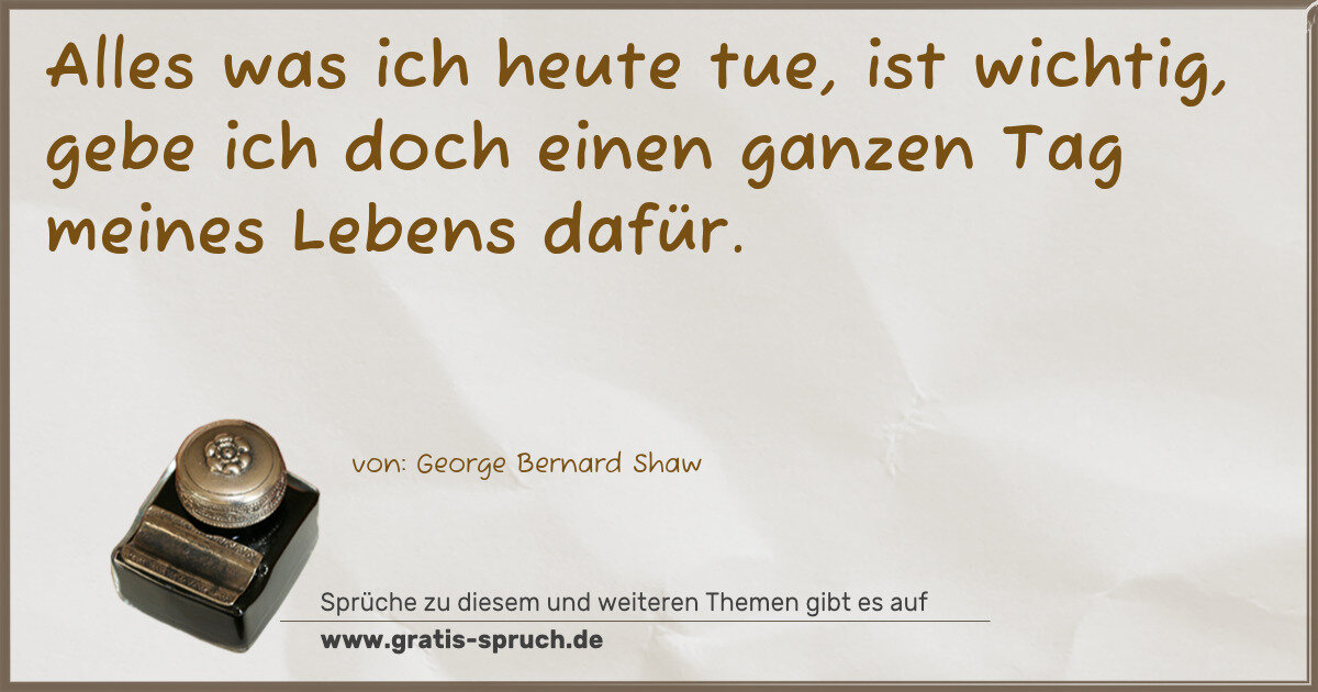 Spruchbild: Alles was ich heute tue, ist wichtig, gebe ich doch einen ganzen Tag meines Lebens dafür.