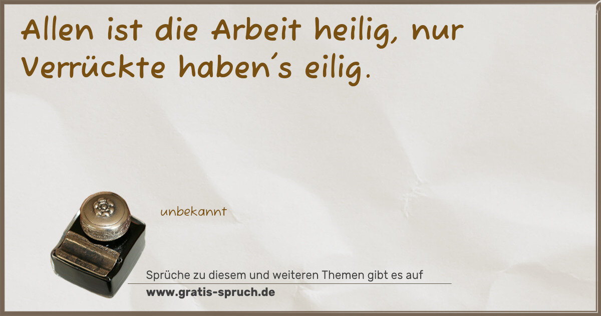 Spruchbild: Allen ist die Arbeit heilig, nur Verrückte haben's eilig.